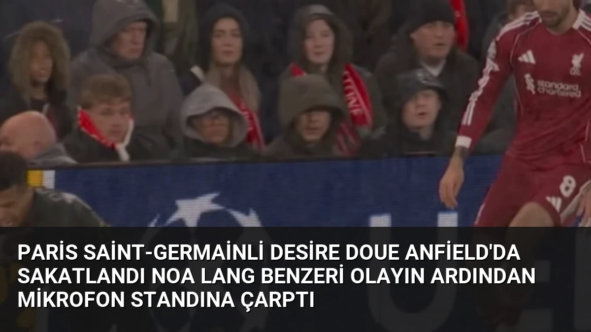 Paris Saint-Germainli Desire Doue Anfield’da Sakatlandı Noa Lang Benzeri Olayın Ardından Mikrofon Standına Çarptı