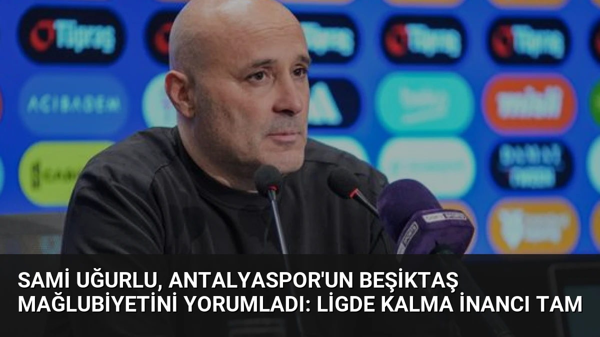 Sami Uğurlu, Antalyaspor’un Beşiktaş Mağlubiyetini Yorumladı: Ligde Kalma İnancı Tam