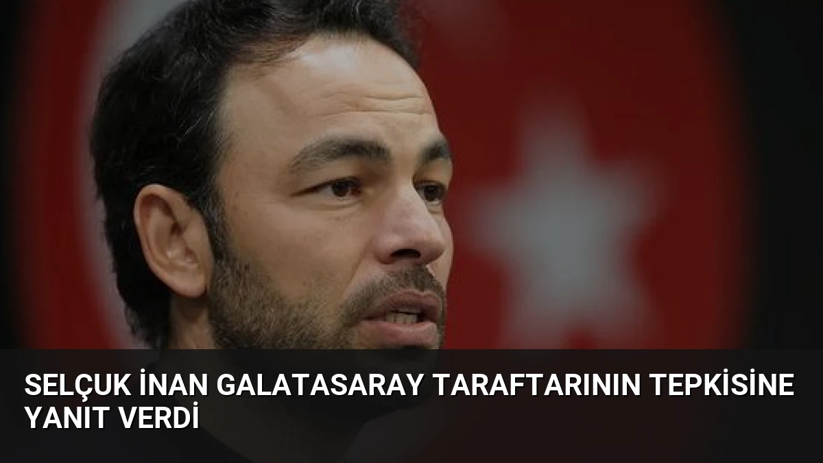 Selçuk İnan Galatasaray taraftarının tepkisine yanıt verdi