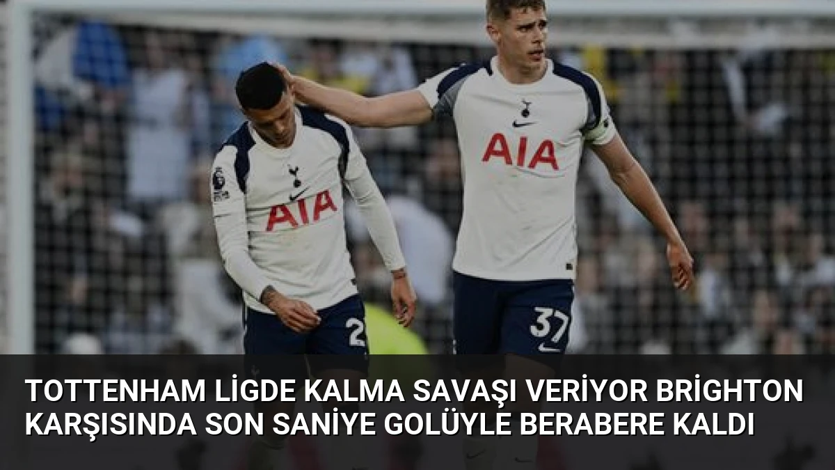 Tottenham Ligde Kalma Savaşı Veriyor Brighton Karşısında Son Saniye Golüyle Berabere Kaldı