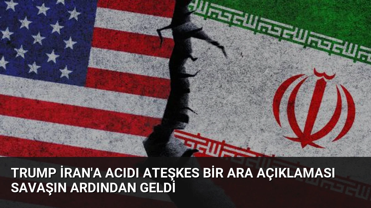 Trump İran’a Acıdı Ateşkes Bir Ara Açıklaması Savaşın Ardından Geldi