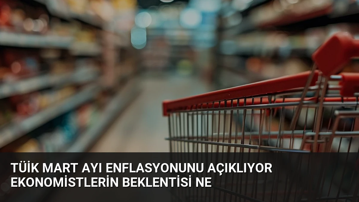TÜİK Mart Ayı Enflasyonunu Açıklıyor Ekonomistlerin Beklentisi Ne