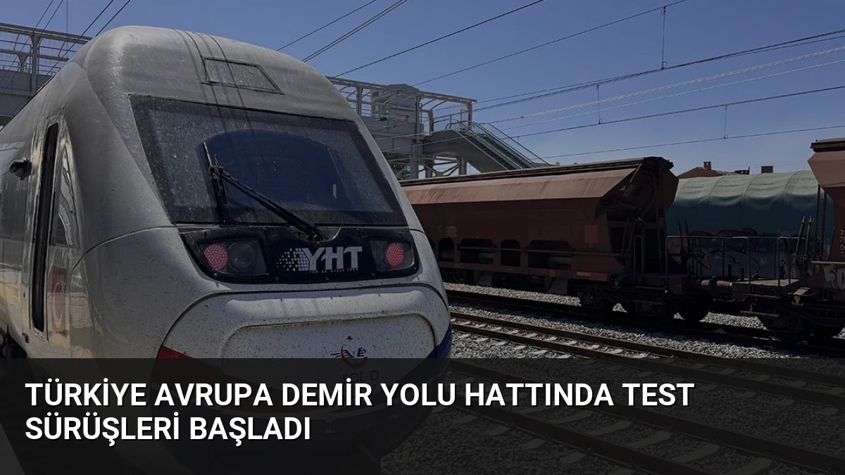 Türkiye Avrupa Demir Yolu Hattında Test Sürüşleri Başladı