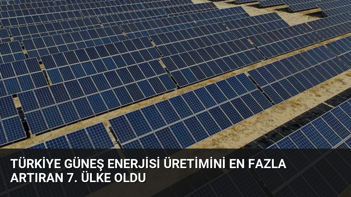 Türkiye Güneş Enerjisi Üretimini En Fazla Artıran 7. Ülke Oldu