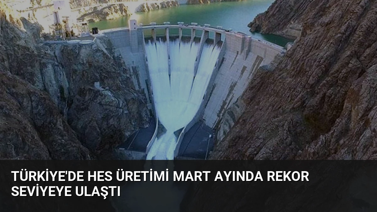 Türkiye’de HES Üretimi Mart Ayında Rekor Seviyeye Ulaştı