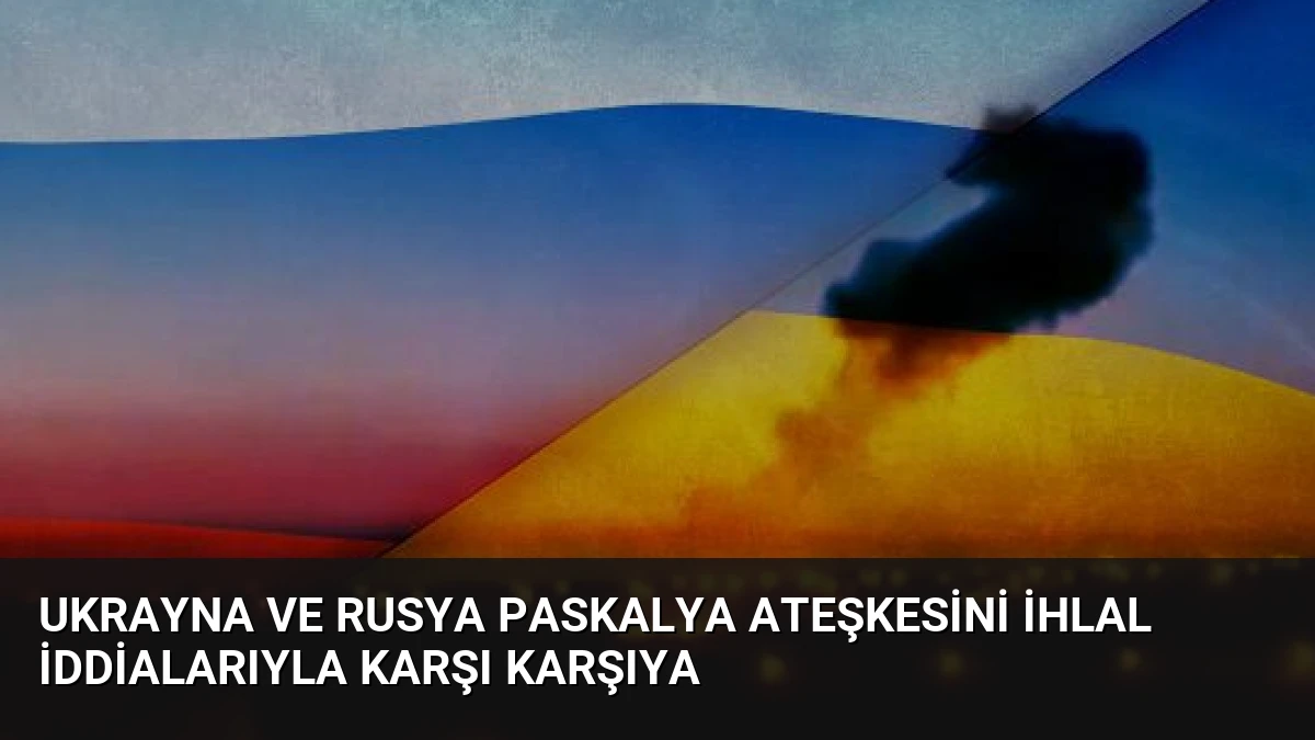 Ukrayna ve Rusya Paskalya Ateşkesini İhlal İddialarıyla Karşı Karşıya