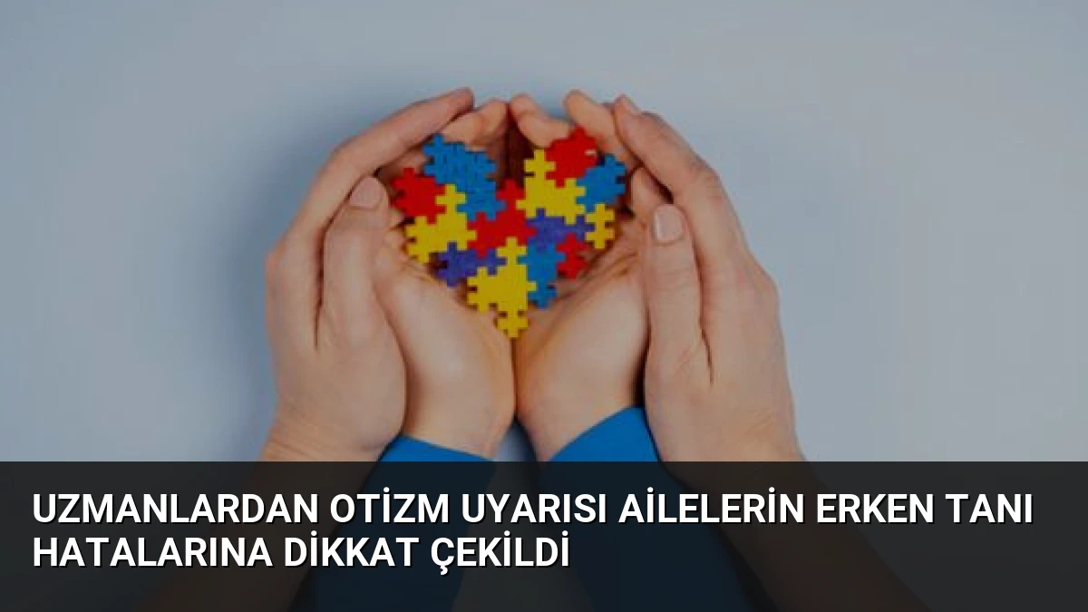 Uzmanlardan Otizm Uyarısı Ailelerin Erken Tanı Hatalarına Dikkat Çekildi