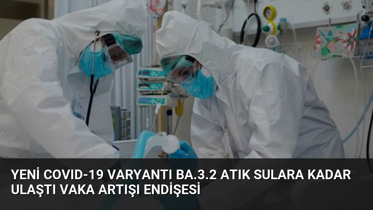 Yeni COVID-19 Varyantı BA.3.2 Atık Sulara Kadar Ulaştı Vaka Artışı Endişesi