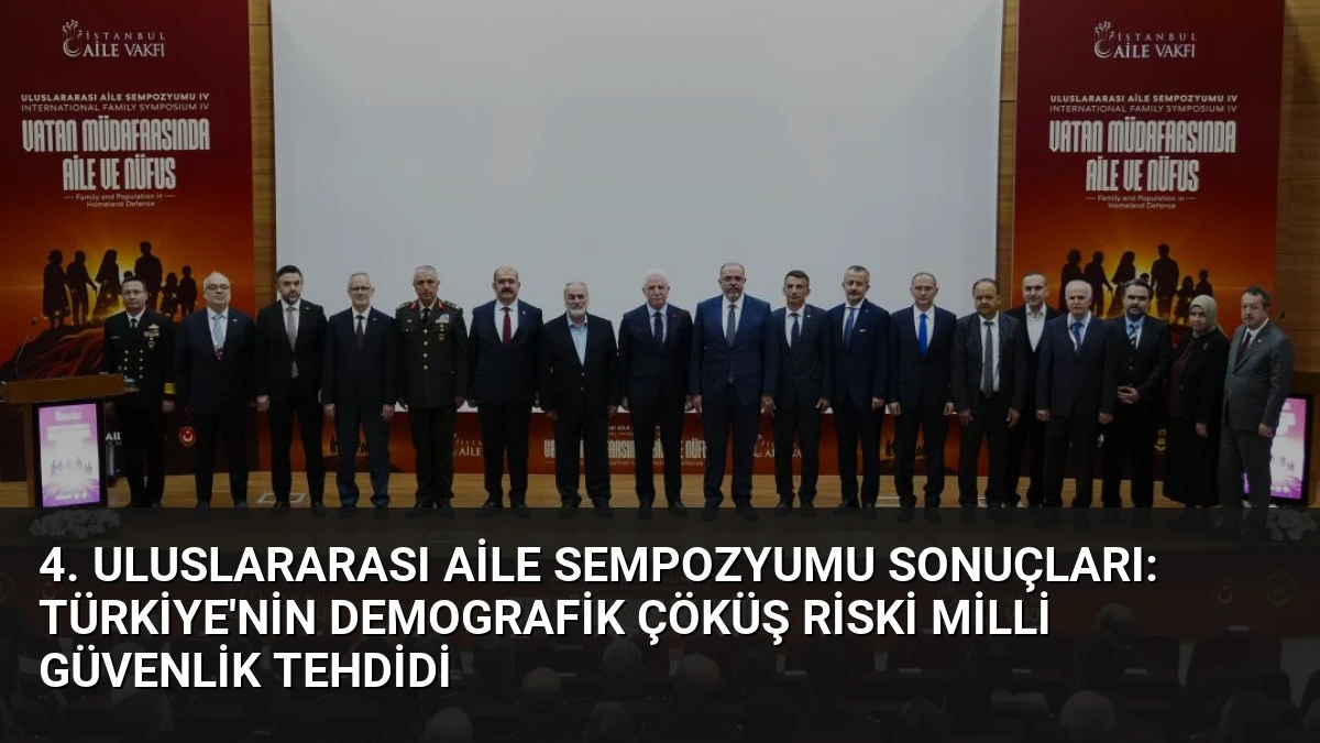 4. Uluslararası Aile Sempozyumu Sonuçları: Türkiye’nin Demografik Çöküş Riski Milli Güvenlik Tehdidi