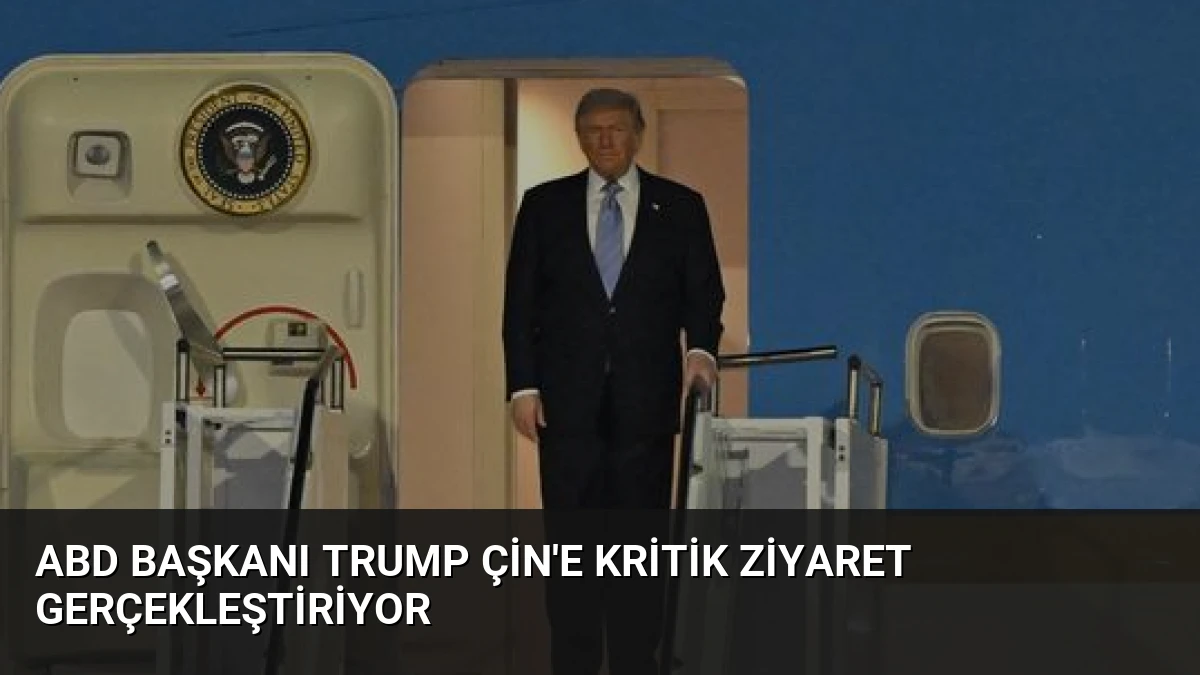 ABD Başkanı Trump Çin’e Kritik Ziyaret Gerçekleştiriyor