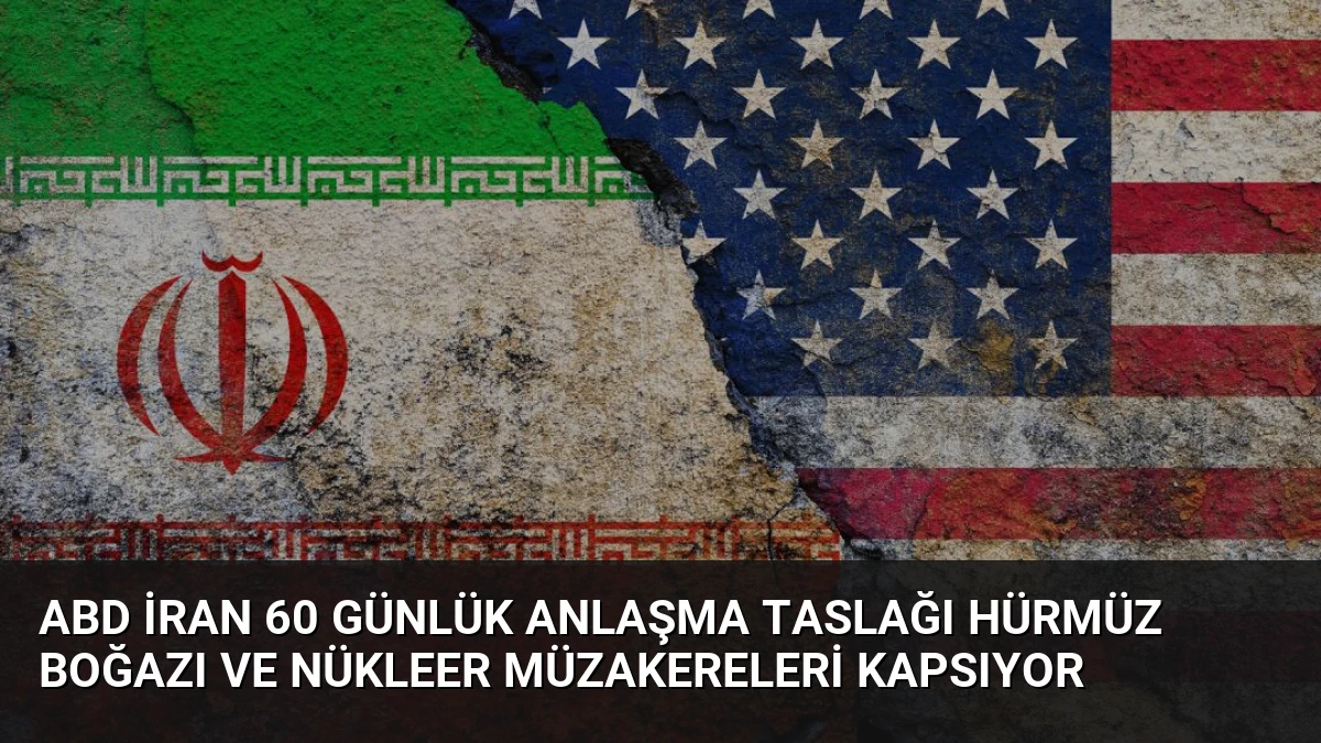 ABD İran 60 Günlük Anlaşma Taslağı Hürmüz Boğazı ve Nükleer Müzakereleri Kapsıyor
