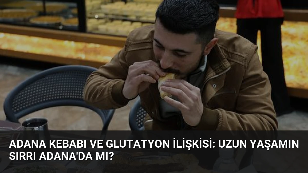 Adana Kebabı ve Glutatyon İlişkisi: Uzun Yaşamın Sırrı Adana’da mı?