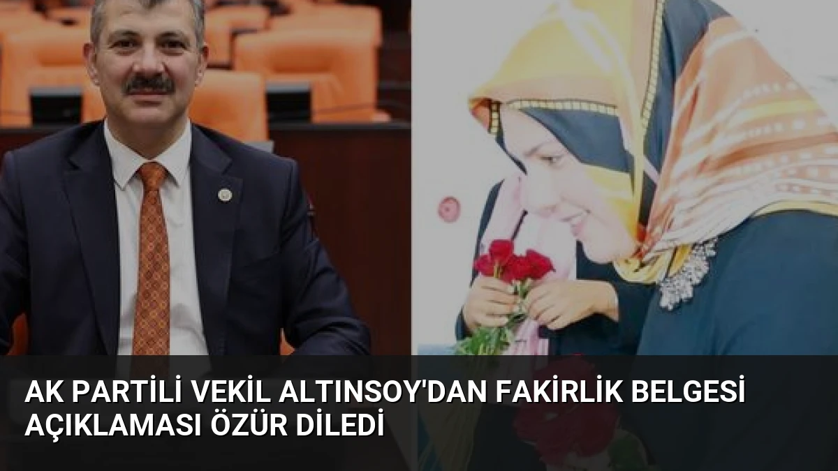 AK Partili Vekil Altınsoy’dan Fakirlik Belgesi Açıklaması Özür Diledi