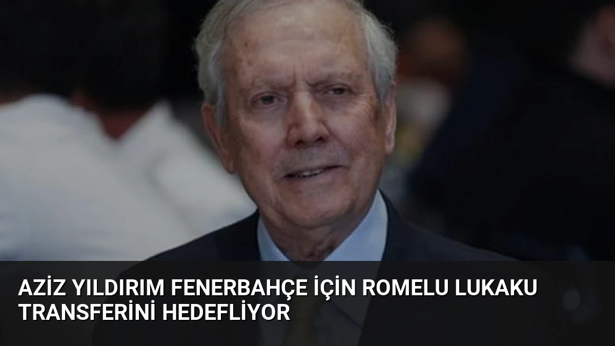 Aziz Yıldırım Fenerbahçe için Romelu Lukaku Transferini Hedefliyor