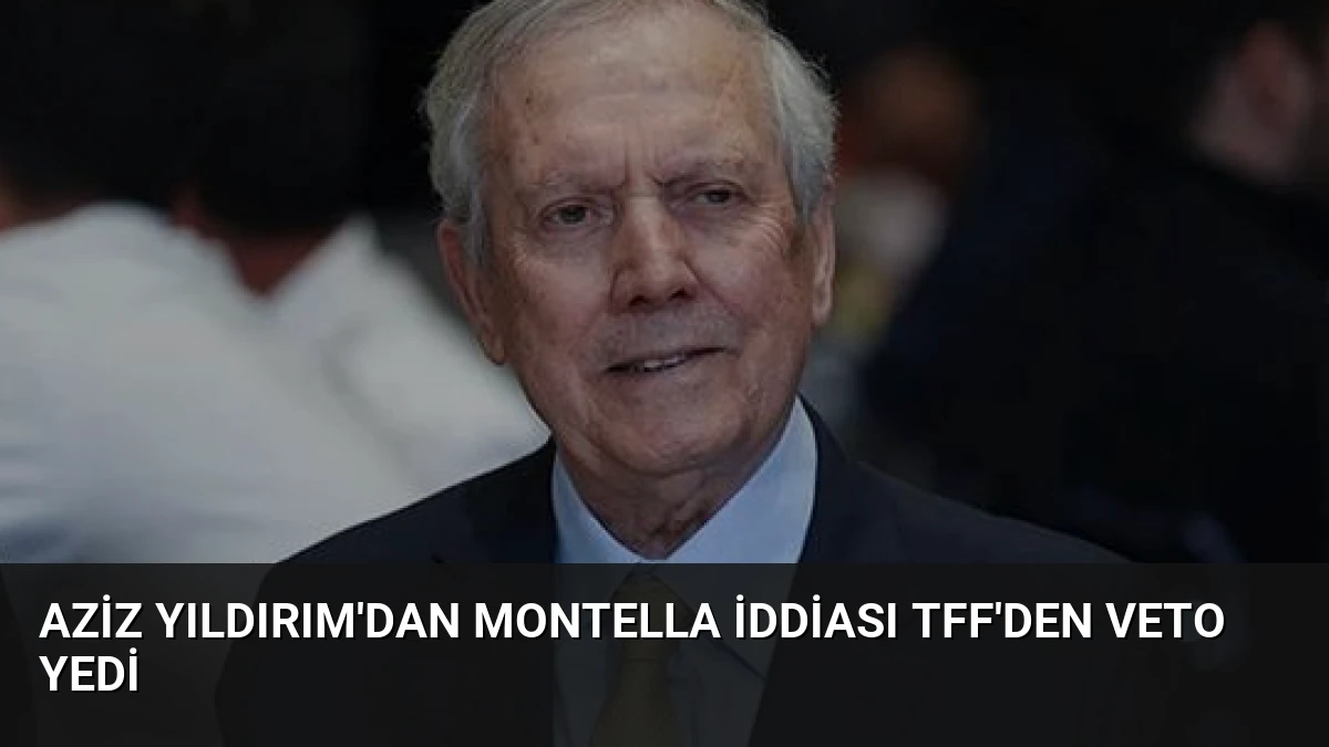 Aziz Yıldırım’dan Montella İddiası TFF’den Veto Yedi