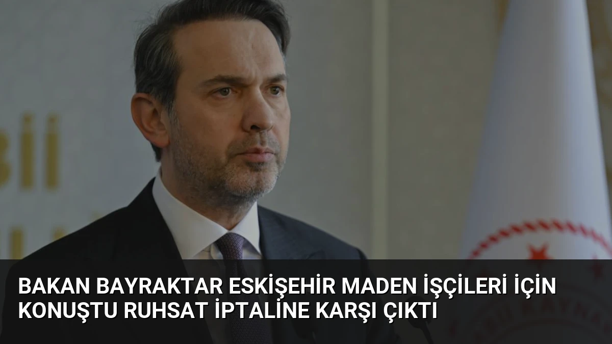 Bakan Bayraktar Eskişehir Maden İşçileri İçin Konuştu Ruhsat İptaline Karşı Çıktı