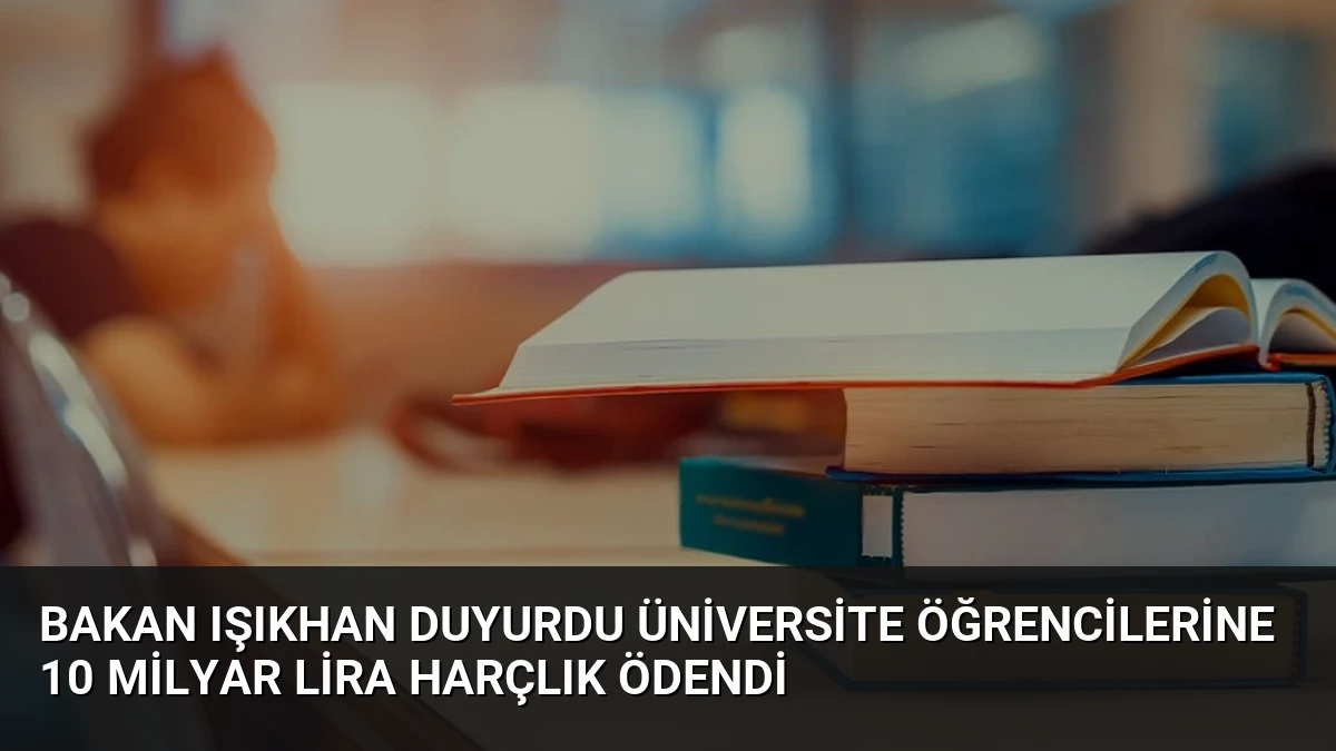 Bakan Işıkhan Duyurdu Üniversite Öğrencilerine 10 Milyar Lira Harçlık Ödendi