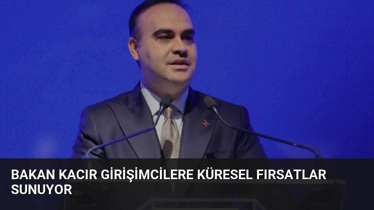 Bakan Kacır Girişimcilere Küresel Fırsatlar Sunuyor