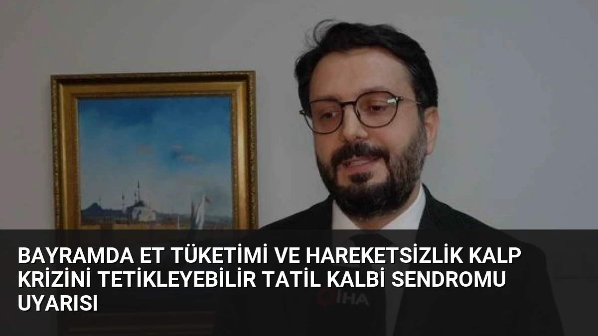 Bayramda Et Tüketimi ve Hareketsizlik Kalp Krizini Tetikleyebilir Tatil Kalbi Sendromu Uyarısı