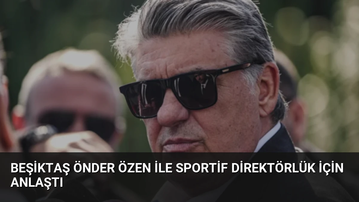 Beşiktaş Önder Özen ile Sportif Direktörlük İçin Anlaştı