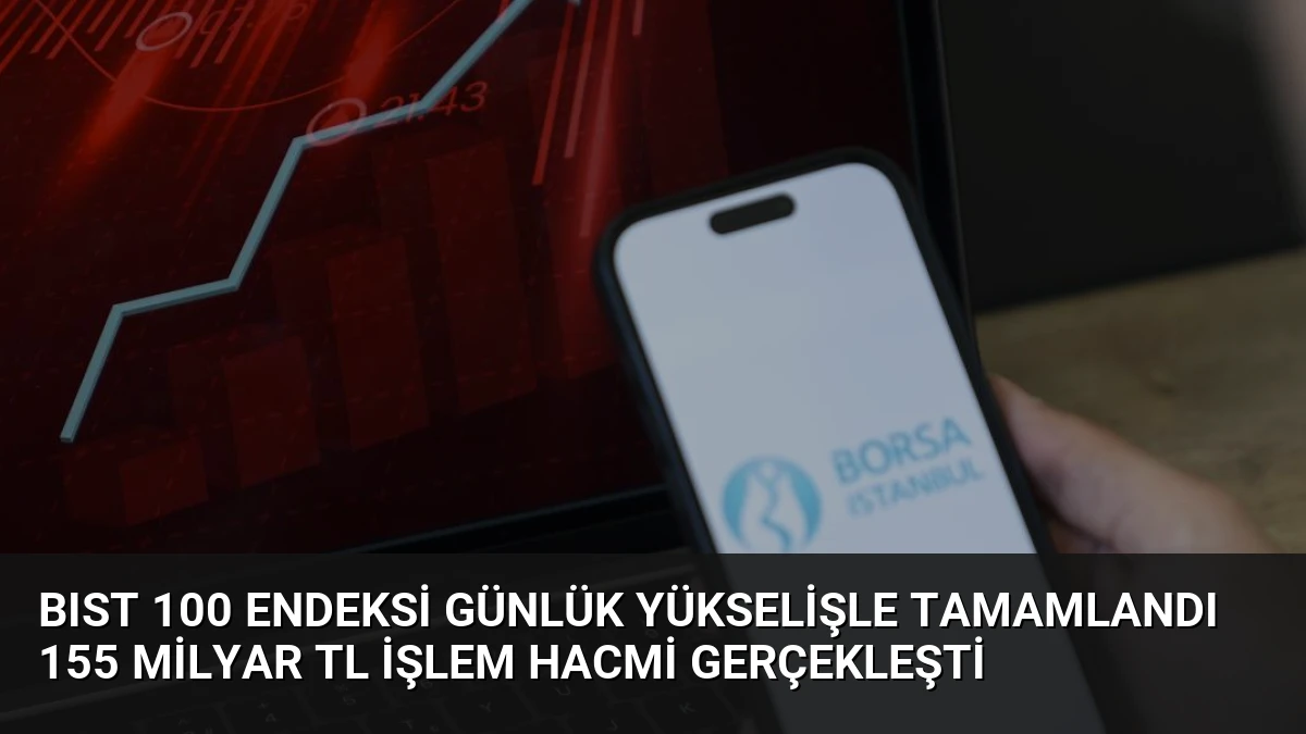 BIST 100 Endeksi Günlük Yükselişle Tamamlandı 155 Milyar TL İşlem Hacmi Gerçekleşti