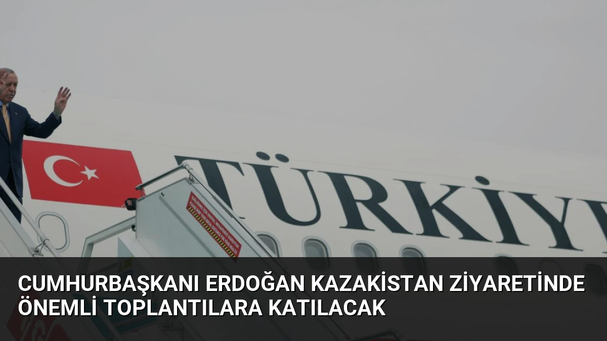 Cumhurbaşkanı Erdoğan Kazakistan Ziyaretinde Önemli Toplantılara Katılacak