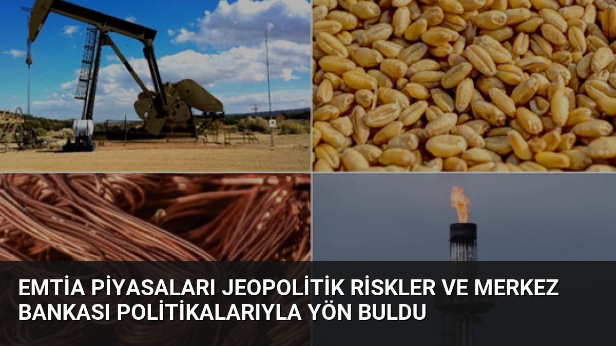 Emtia Piyasaları Jeopolitik Riskler ve Merkez Bankası Politikalarıyla Yön Buldu