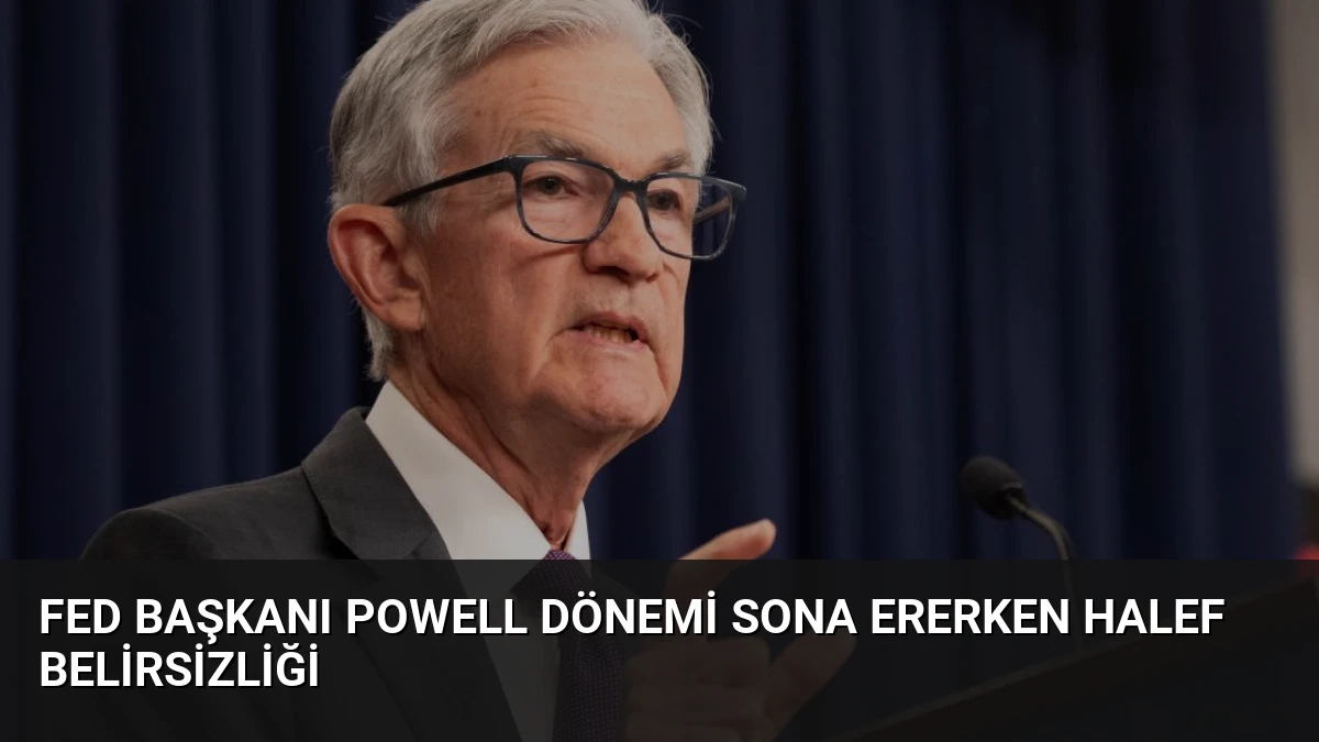 Fed Başkanı Powell Dönemi Sona Ererken Halef Belirsizliği