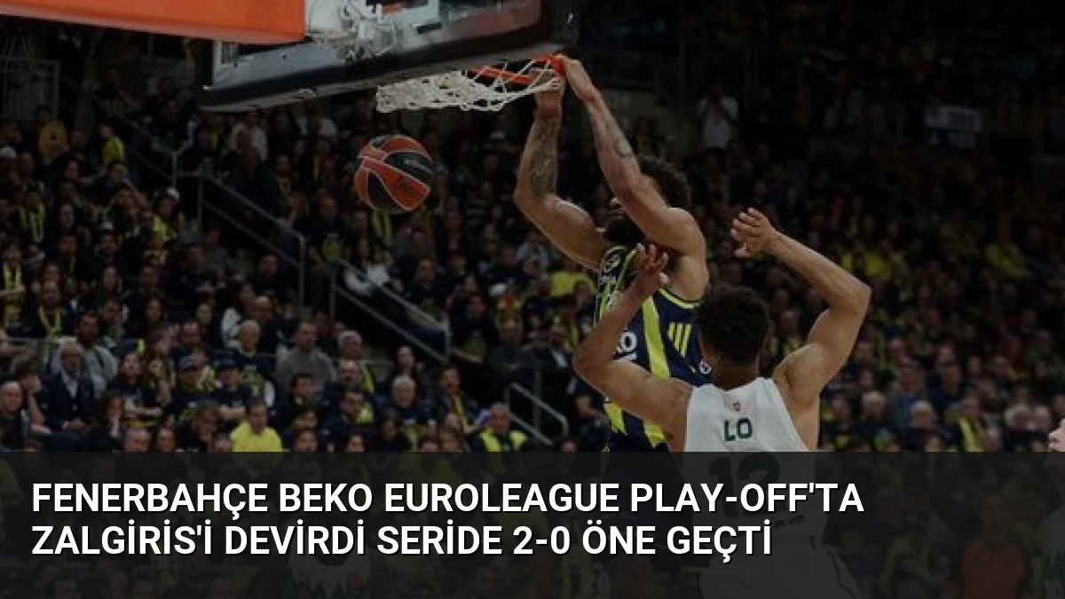 Fenerbahçe Beko Euroleague Play-Off’ta Zalgiris’i Devirdi Seride 2-0 Öne Geçti