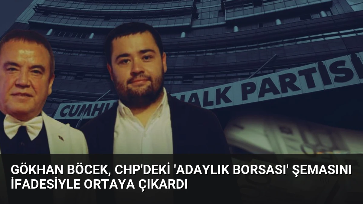 Gökhan Böcek, CHP’deki ‘Adaylık Borsası’ Şemasını İfadesiyle Ortaya Çıkardı