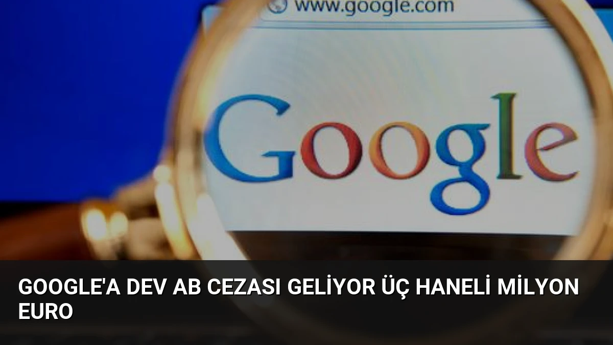Google’a Dev AB Cezası Geliyor Üç Haneli Milyon Euro
