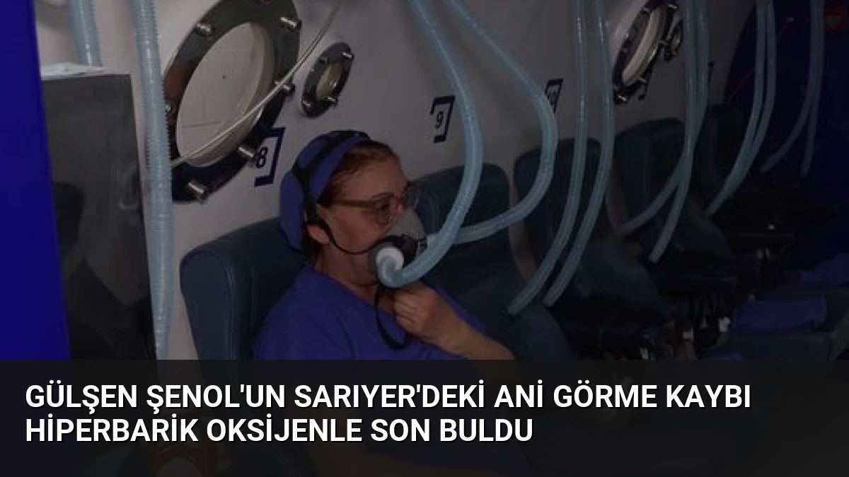 Gülşen Şenol’un Sarıyer’deki Ani Görme Kaybı Hiperbarik Oksijenle Son Buldu