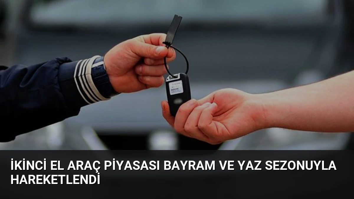 İkinci El Araç Piyasası Bayram ve Yaz Sezonuyla Hareketlendi