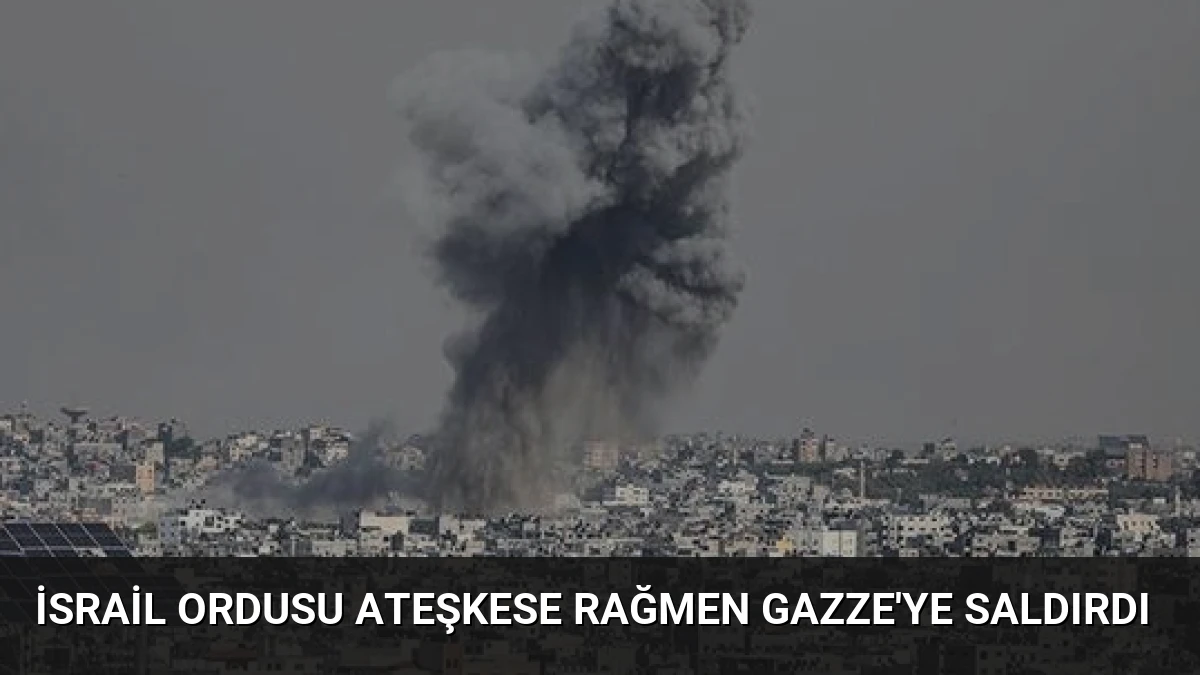 İsrail Ordusu Ateşkese Rağmen Gazze’ye Saldırdı