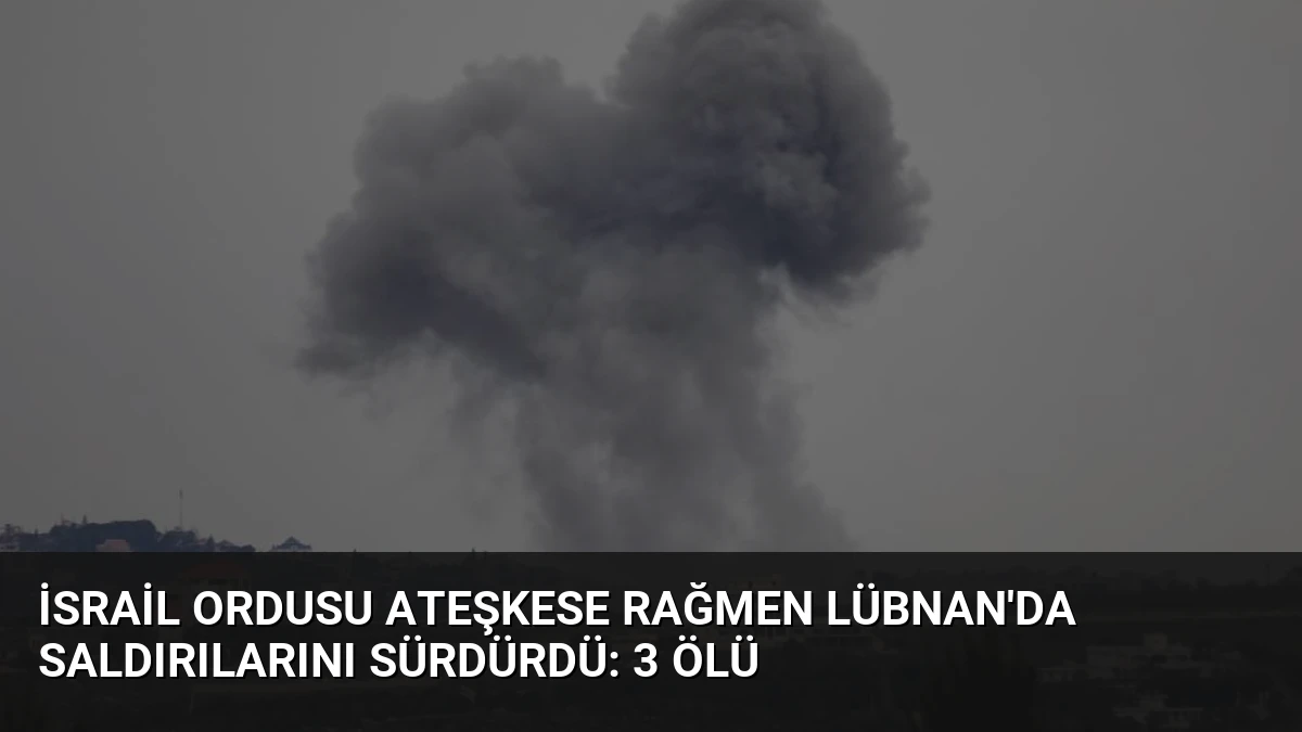 İsrail Ordusu Ateşkese Rağmen Lübnan’da Saldırılarını Sürdürdü: 3 Ölü