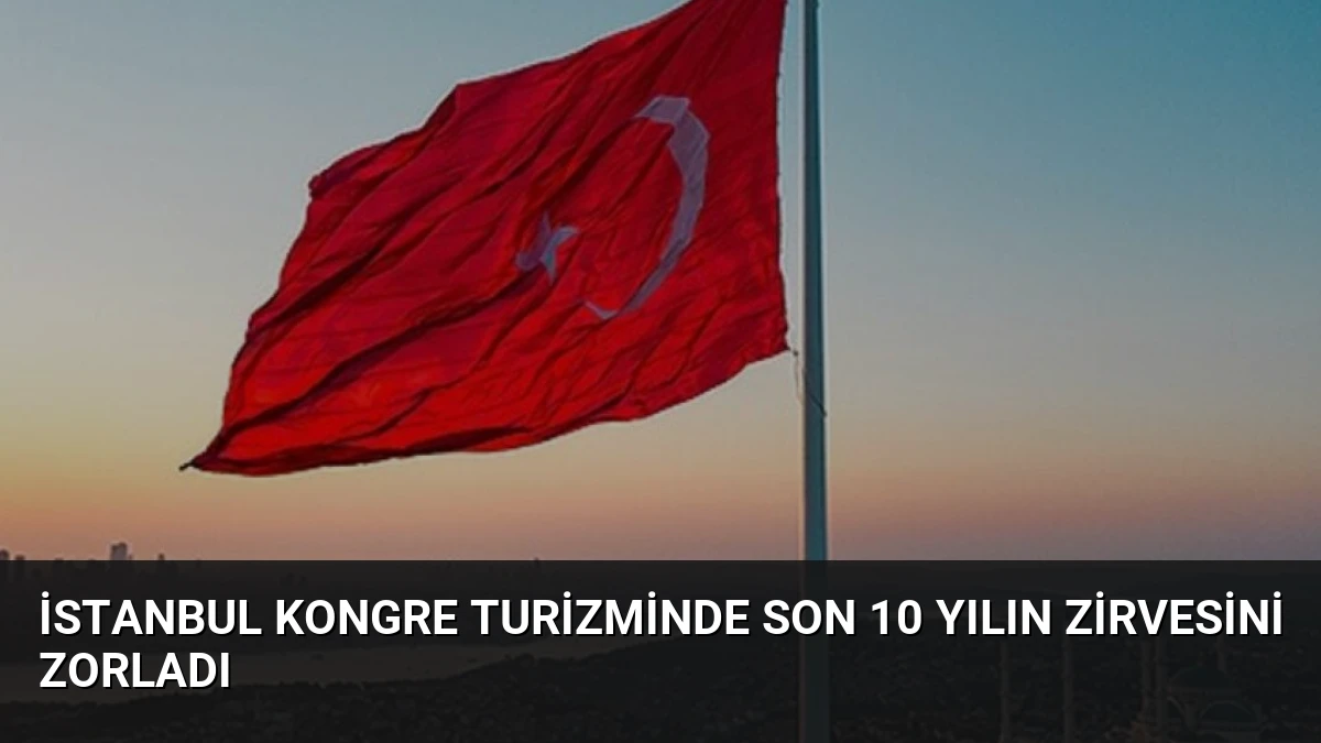 İstanbul Kongre Turizminde Son 10 Yılın Zirvesini Zorladı