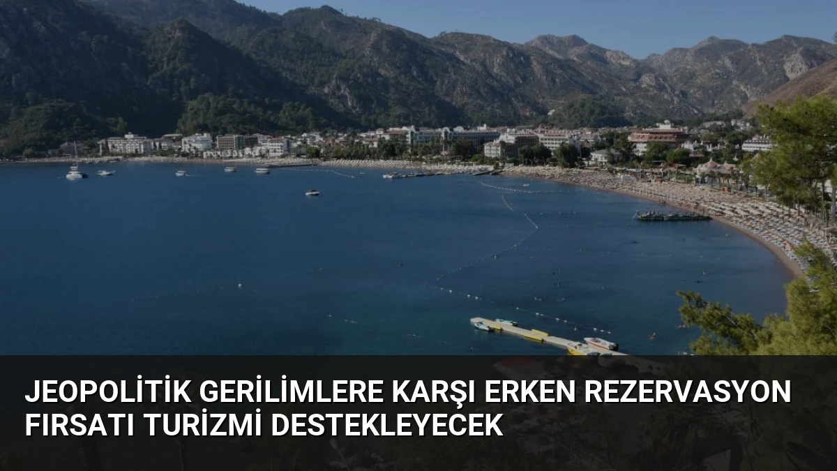 Jeopolitik Gerilimlere Karşı Erken Rezervasyon Fırsatı Turizmi Destekleyecek