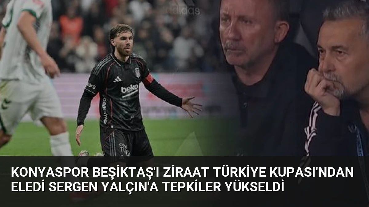 Konyaspor Beşiktaş’ı Ziraat Türkiye Kupası’ndan Eledi Sergen Yalçın’a Tepkiler Yükseldi