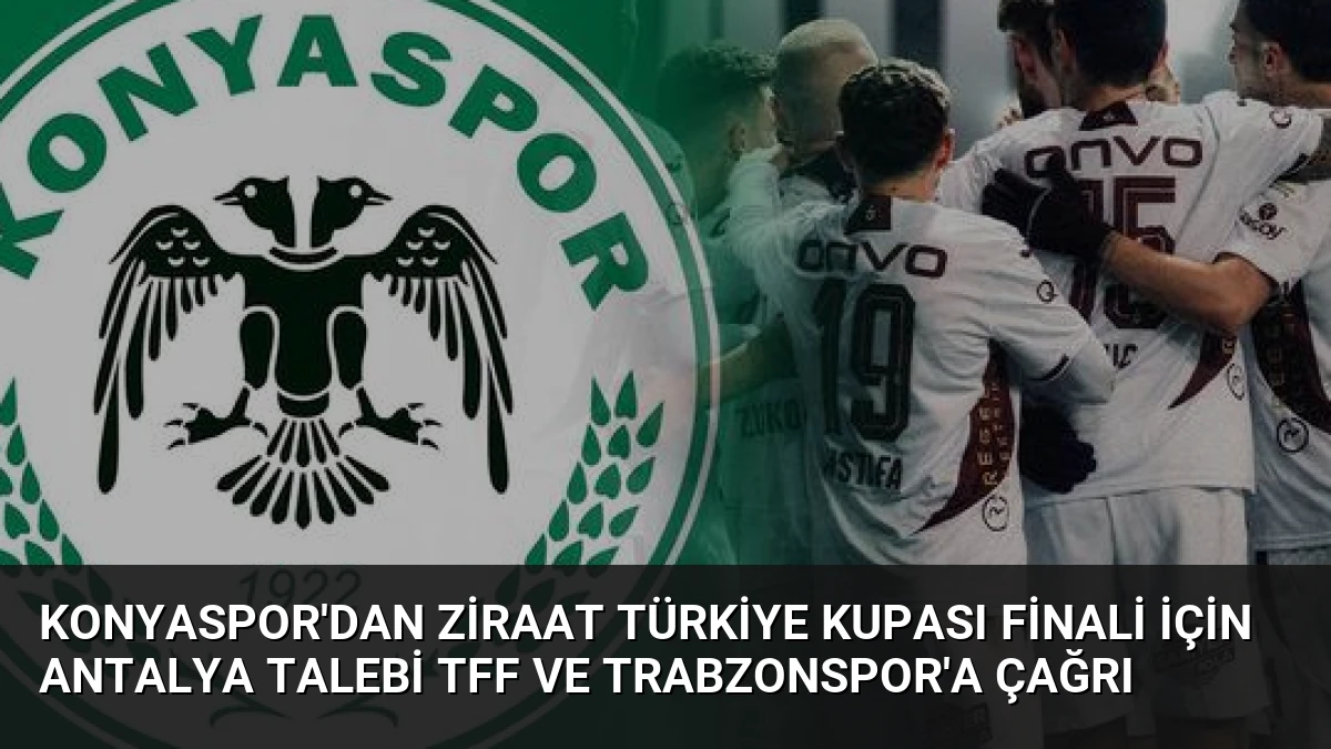 Konyaspor’dan Ziraat Türkiye Kupası Finali İçin Antalya Talebi TFF ve Trabzonspor’a Çağrı