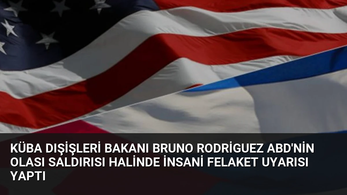 Küba Dışişleri Bakanı Bruno Rodriguez ABD’nin Olası Saldırısı Halinde İnsani Felaket Uyarısı Yaptı