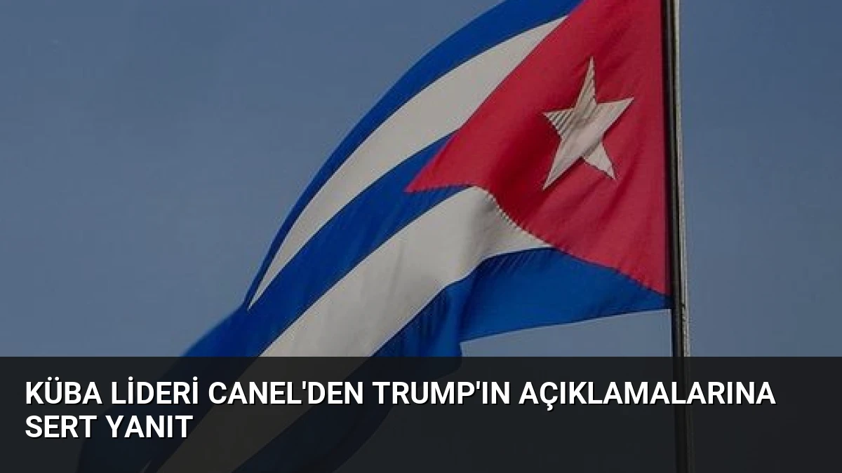 Küba Lideri Canel’den Trump’ın Açıklamalarına Sert Yanıt