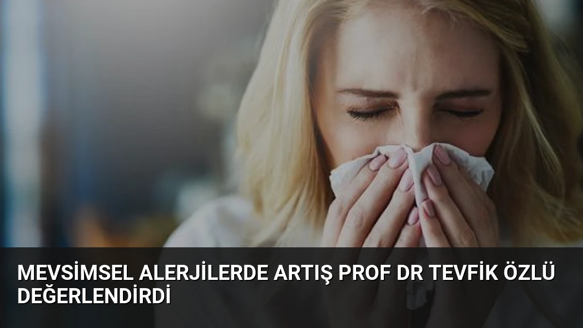 Mevsimsel Alerjilerde Artış Prof Dr Tevfik Özlü Değerlendirdi