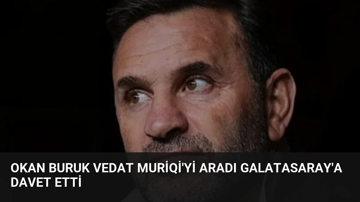 Okan Buruk Vedat Muriqi’yi Aradı Galatasaray’a Davet Etti