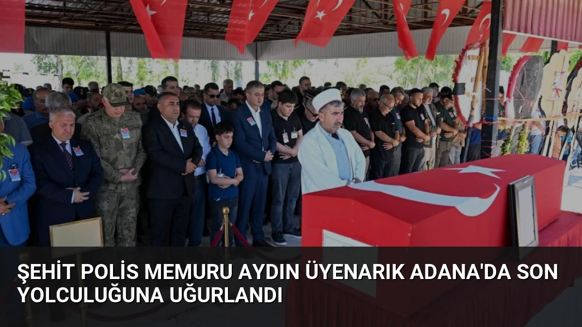 Şehit Polis Memuru Aydın Üyenarık Adana’da Son Yolculuğuna Uğurlandı