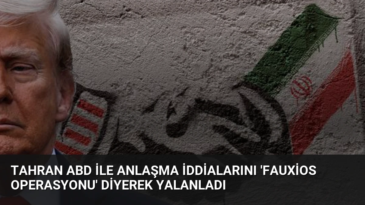 Tahran ABD ile Anlaşma İddialarını ‘Fauxios Operasyonu’ Diyerek Yalanladı