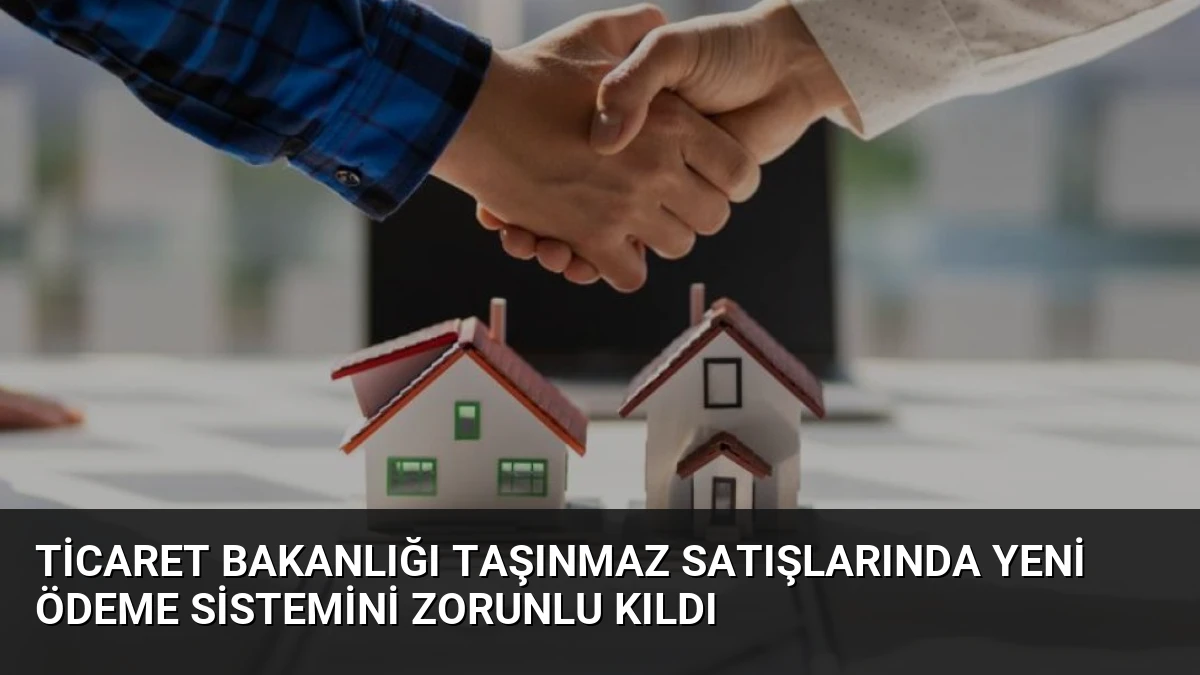 Ticaret Bakanlığı Taşınmaz Satışlarında Yeni Ödeme Sistemini Zorunlu Kıldı