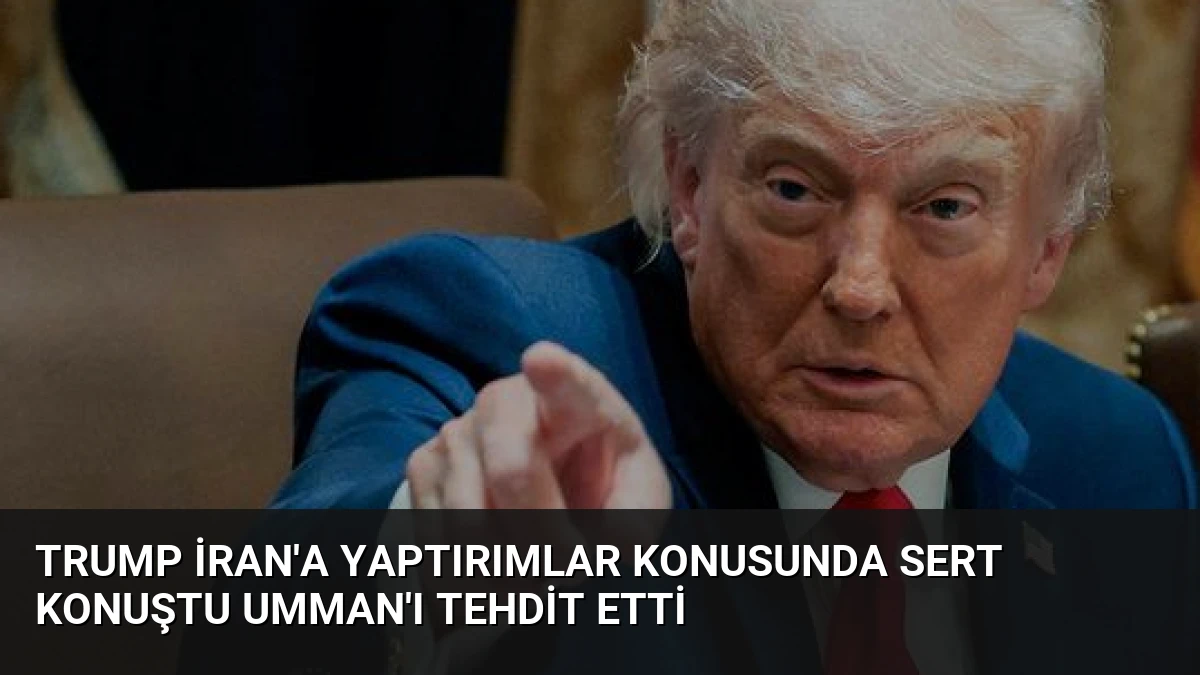 Trump İran’a Yaptırımlar Konusunda Sert Konuştu Umman’ı Tehdit Etti