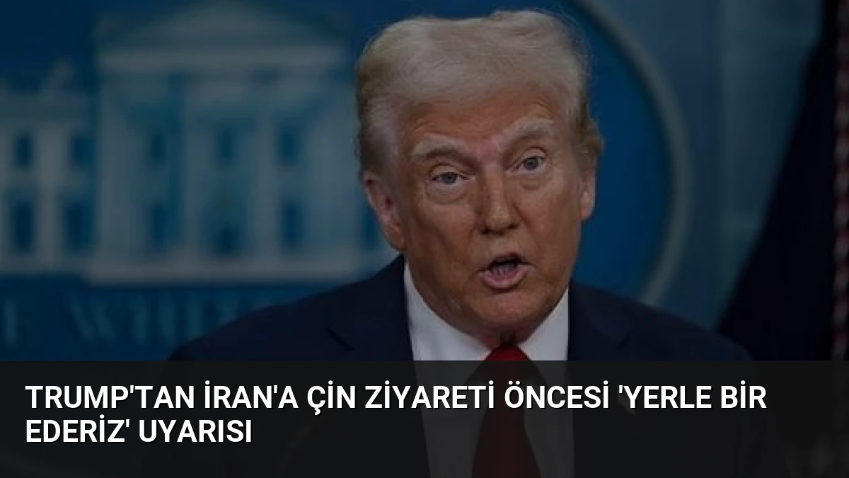 Trump’tan İran’a Çin Ziyareti Öncesi ‘Yerle Bir Ederiz’ Uyarısı