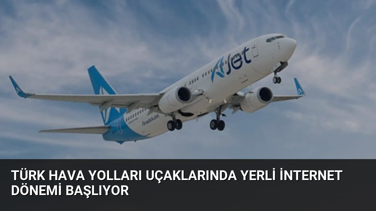 Türk Hava Yolları Uçaklarında Yerli İnternet Dönemi Başlıyor