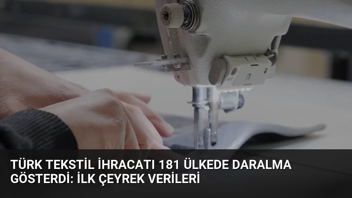 Türk Tekstil İhracatı 181 Ülkede Daralma Gösterdi: İlk Çeyrek Verileri